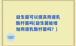 益生菌可以提高阴道乳酸杆菌吗(益生菌能增加阴道乳酸杆菌吗？)