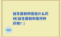 益生菌制剂是指什么药材(益生菌制剂是何种药物？)