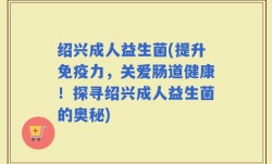 绍兴成人益生菌(提升免疫力，关爱肠道健康！探寻绍兴成人益生菌的奥秘)