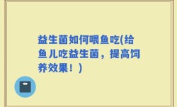 益生菌如何喂鱼吃(给鱼儿吃益生菌，提高饲养效果！)