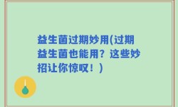 益生菌过期妙用(过期益生菌也能用？这些妙招让你惊叹！)