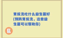 胃反流吃什么益生菌好(预防胃反流，这些益生菌可以帮助你)