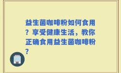 益生菌咖啡粉如何食用？享受健康生活，教你正确食用益生菌咖啡粉？
