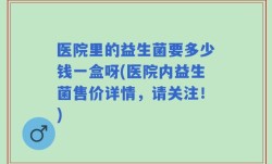 医院里的益生菌要多少钱一盒呀(医院内益生菌售价详情，请关注！)
