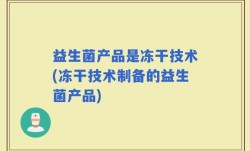 益生菌产品是冻干技术(冻干技术制备的益生菌产品)