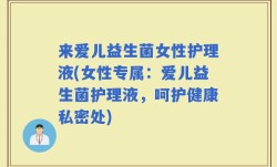 来爱儿益生菌女性护理液(女性专属：爱儿益生菌护理液，呵护健康私密处)
