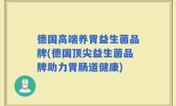 德国高端养胃益生菌品牌(德国顶尖益生菌品牌助力胃肠道健康)