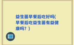 益生菌早餐后吃好吗(早餐后吃益生菌有益健康吗？)
