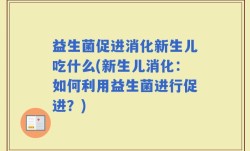 益生菌促进消化新生儿吃什么(新生儿消化：如何利用益生菌进行促进？)