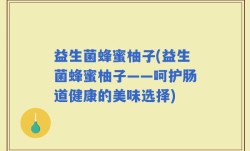益生菌蜂蜜柚子(益生菌蜂蜜柚子——呵护肠道健康的美味选择)