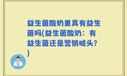 益生菌酸奶里真有益生菌吗(益生菌酸奶：有益生菌还是营销噱头？)