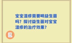 宝宝湿疹需要喝益生菌吗？探讨益生菌对宝宝湿疹的治疗效果？