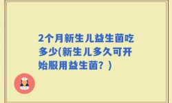 2个月新生儿益生菌吃多少(新生儿多久可开始服用益生菌？)