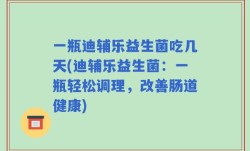 一瓶迪辅乐益生菌吃几天(迪辅乐益生菌：一瓶轻松调理，改善肠道健康)