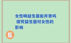 女性喝益生菌能开胃吗 探究益生菌对女性的影响