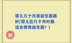 婴儿几个月用益生菌最好(婴儿在几个月时最适合使用益生菌？)