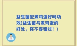 益生菌配煮鸡蛋好吗功效(益生菌与煮鸡蛋的好处，你不容错过！)