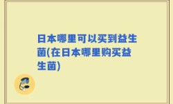 日本哪里可以买到益生菌(在日本哪里购买益生菌)