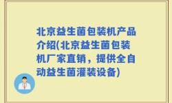 北京益生菌包装机产品介绍(北京益生菌包装机厂家直销，提供全自动益生菌灌装设备)