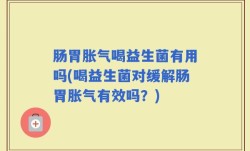 肠胃胀气喝益生菌有用吗(喝益生菌对缓解肠胃胀气有效吗？)