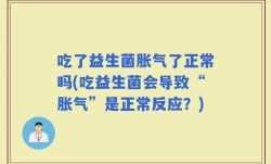 吃了益生菌胀气了正常吗(吃益生菌会导致“胀气”是正常反应？)