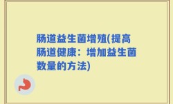 肠道益生菌增殖(提高肠道健康：增加益生菌数量的方法)