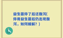 益生菌停了后还腹泻(停用益生菌后仍出现腹泻，如何缓解？)