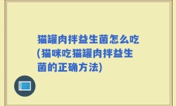 猫罐肉拌益生菌怎么吃(猫咪吃猫罐肉拌益生菌的正确方法)