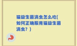 猫益生菌滴虫怎么吃(如何正确服用猫益生菌滴虫？)