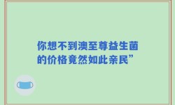 你想不到澳至尊益生菌的价格竟然如此亲民”