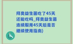 拜奥益生菌吃了45天还能吃吗_拜奥益生菌连续服用45天后是否继续使用指南)
