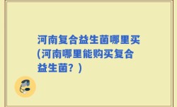 河南复合益生菌哪里买(河南哪里能购买复合益生菌？)