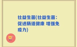 壮益生菌(壮益生菌：促进肠道健康 增强免疫力)