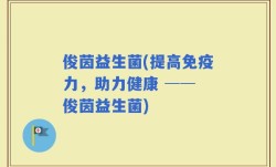 俊茵益生菌(提高免疫力，助力健康 ── 俊茵益生菌)