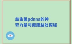 益生菌pdnna的神奇力量与健康益处探秘