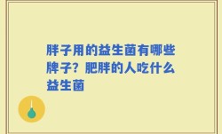 胖子用的益生菌有哪些牌子？肥胖的人吃什么益生菌