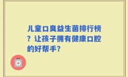 儿童口臭益生菌排行榜？让孩子拥有健康口腔的好帮手？