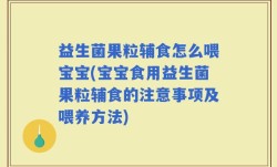 益生菌果粒辅食怎么喂宝宝(宝宝食用益生菌果粒辅食的注意事项及喂养方法)