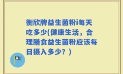 衡欣牌益生菌粉i每天吃多少(健康生活，合理膳食益生菌粉应该每日摄入多少？)
