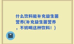 什么饮料能补充益生菌营养(补充益生菌营养，不妨喝这种饮料！)