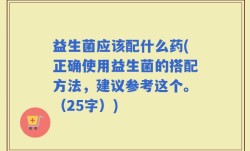 益生菌应该配什么药(正确使用益生菌的搭配方法，建议参考这个。（25字）)