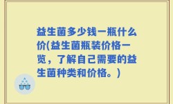 益生菌多少钱一瓶什么价(益生菌瓶装价格一览，了解自己需要的益生菌种类和价格。)