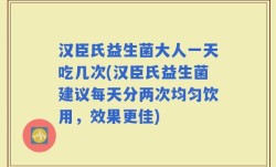 汉臣氏益生菌大人一天吃几次(汉臣氏益生菌建议每天分两次均匀饮用，效果更佳)