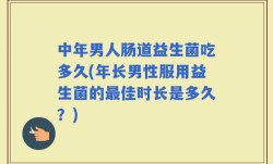 中年男人肠道益生菌吃多久(年长男性服用益生菌的最佳时长是多久？)