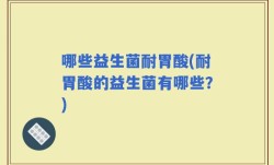 哪些益生菌耐胃酸(耐胃酸的益生菌有哪些？)
