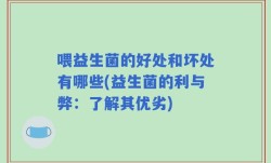 喂益生菌的好处和坏处有哪些(益生菌的利与弊：了解其优劣)