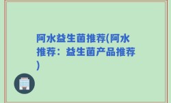 阿水益生菌推荐(阿水推荐：益生菌产品推荐)