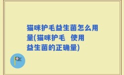 猫咪护毛益生菌怎么用量(猫咪护毛  使用益生菌的正确量)