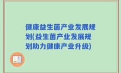 健康益生菌产业发展规划(益生菌产业发展规划助力健康产业升级)