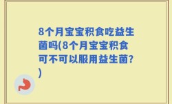 8个月宝宝积食吃益生菌吗(8个月宝宝积食可不可以服用益生菌？)